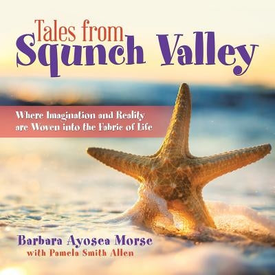 Tales from Squnch Valley: Where Imagination and Reality Are Woven into the Fabric of Life by Morse, Barbara Ayosea