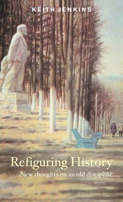 Refiguring History: New Thoughts on an Old Discipline by Jenkins, Keith