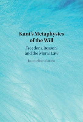 Kant's Metaphysics of the Will: Freedom, Reason, and the Moral Law by Mariña, Jaqueline