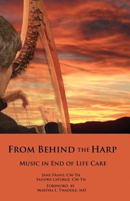 From Behind the Harp: Music in End of Life Care by Laforge CM-Th, Sandra