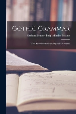 Gothic Grammar: With Selections for Reading and a Glossary by Braune, Gerhard Hubert Balg Wilhelm