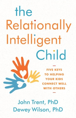 The Relationally Intelligent Child: Five Keys to Helping Your Kids Connect Well with Others by Trent Phd, John
