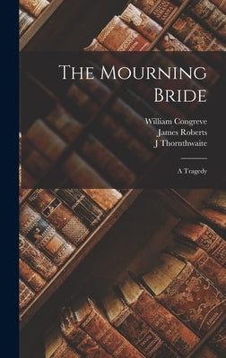 The Mourning Bride: A Tragedy by Congreve, William