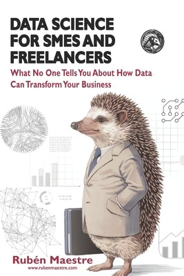 Data Science for SMEs and Freelancers: What No One Tells You About How Data Can Transform Your Business by Maestre, Rubén