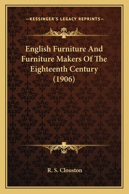 English Furniture And Furniture Makers Of The Eighteenth Century (1906) by Clouston, R. S.