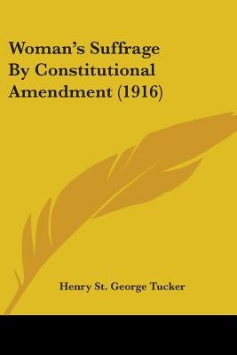 Woman's Suffrage By Constitutional Amendment (1916) by Tucker, Henry St George