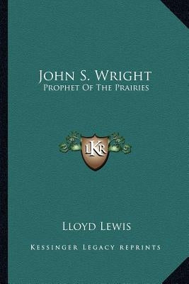 John S. Wright: Prophet Of The Prairies by Lewis, Lloyd
