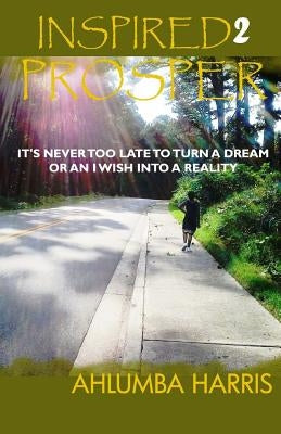 Inspired2Prosper: It's Never Too Late To Turn A Dream Or An I Wish Into A Reality by Bradley, W. M.