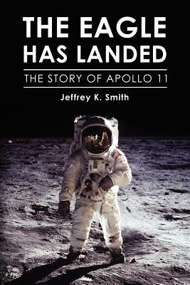 The Eagle Has Landed: The Story of Apollo 11 by Smith, Jeffrey K.