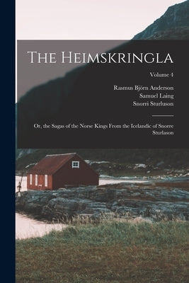 The Heimskringla: Or, the Sagas of the Norse Kings From the Icelandic of Snorre Sturlason; Volume 4 by Anderson, Rasmus Björn