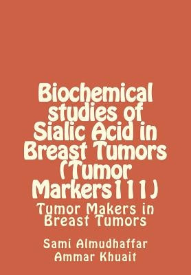 Biochemical studies of Sialic Acid in Breast Tumors (Tumor Markers111): Tumor Makers in Breast Tumors by Kuhait, Ammar G.