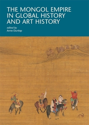 The Mongol Empire in Global History and Art History by Dunlop, Anne