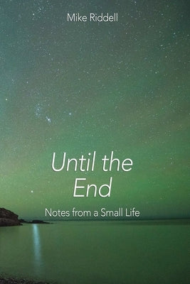 Until the End: Notes on a Small Life by Riddell, Mike