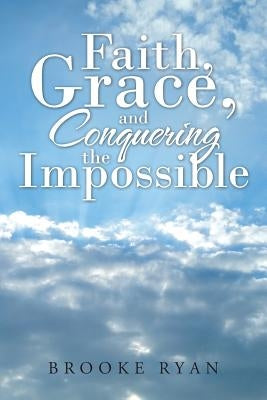 Faith, Grace, and Conquering the Impossible by Ryan, Brooke