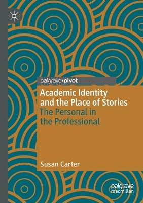 Academic Identity and the Place of Stories: The Personal in the Professional by Carter, Susan