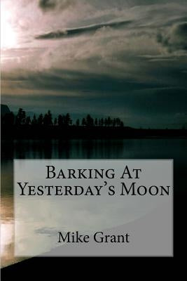 Barking At Yesterday's Moon by Grant, Mike