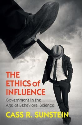 The Ethics of Influence: Government in the Age of Behavioral Science by Sunstein, Cass R.