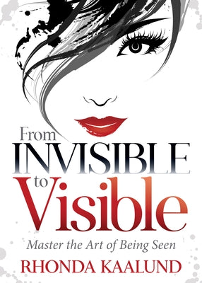 From Invisible to Visible: Master the Art of Being Seen by Kaalund, Rhonda