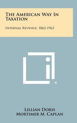 The American Way in Taxation: Internal Revenue, 1862-1963 by Doris, Lillian
