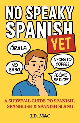 No Speaky Spanish...Yet: A Survival Guide to Spanish, Spanglish & Spanish Slang by Mac, J. D.