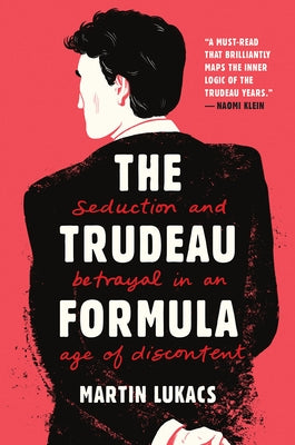 The Trudeau Formula: Seduction and Betrayal in an Age of Discontent by Lukacs, Martin