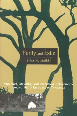 Purity and Exile: Violence, Memory, and National Cosmology Among Hutu Refugees in Tanzania by Malkki, Liisa H.