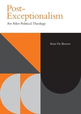 Post-Exceptionalism: Art After Political Theology by de Boever, Arne