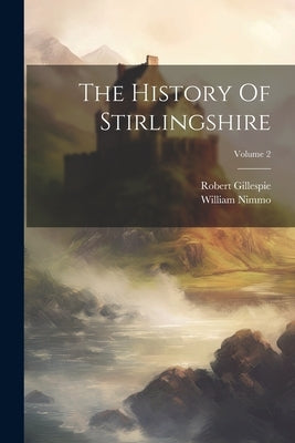 The History Of Stirlingshire; Volume 2 by Nimmo, William
