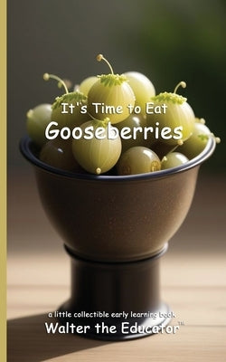 It's Time to Eat Gooseberries by Walter the Educator