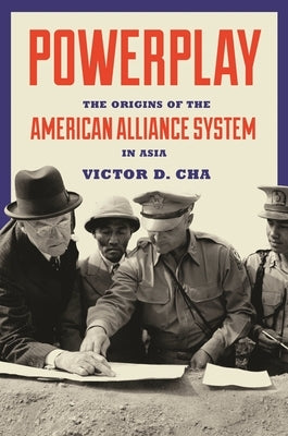 Powerplay: The Origins of the American Alliance System in Asia by Cha, Victor