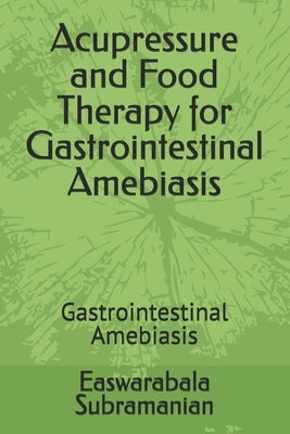 Acupressure and Food Therapy for Gastrointestinal Amebiasis: Gastrointestinal Amebiasis by Subramanian, Easwarabala