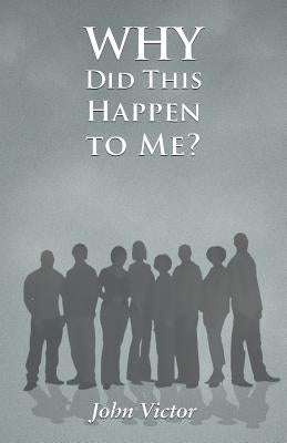 Why Did This Happen to Me? by Victor, John
