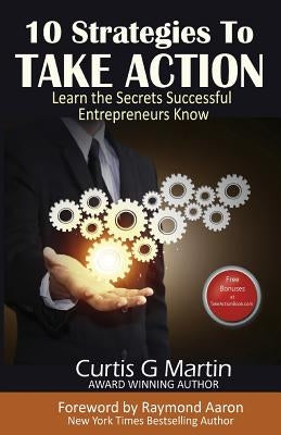 10 Strategies to Take Action: Learn the Secrets Successful Entrepreneurs Know by Aaron, Raymond
