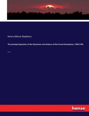 The principal Speeches of the Statesmen and Orators of the French Revolution, 1789-1795: Vol. II by Stephens, Henry Morse