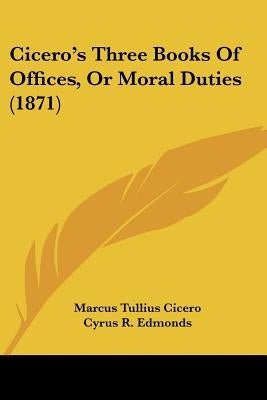 Cicero's Three Books Of Offices, Or Moral Duties (1871) by Cicero, Marcus Tullius