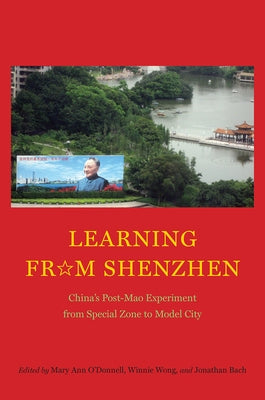 Learning from Shenzhen: China's Post-Mao Experiment from Special Zone to Model City by O'Donnell, Mary Ann