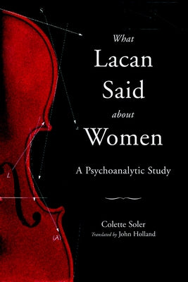 What Lacan Said About Women: A Psychoanalytic Study by Soler, Colette