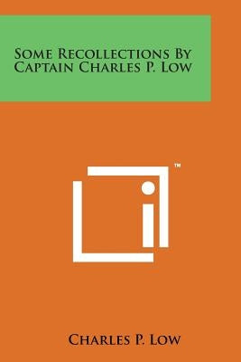 Some Recollections by Captain Charles P. Low by Low, Charles P.
