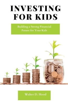 Investing for Kids: Building a Strong Financial Future for Your Kids by D. Hood, Walter