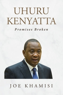 Uhuru Kenyatta: Promises Broken by Khamisi, Joe