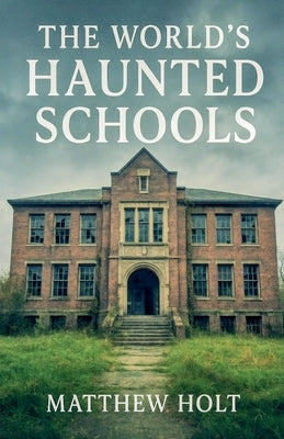 The World's Haunted Schools by Holt, Matthew