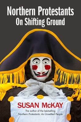 Northern Protestants: On Shifting Ground by McKay, Susan