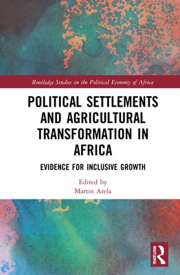 Political Settlements and Agricultural Transformation in Africa: Evidence for Inclusive Growth by Atela, Martin