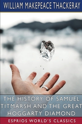 The History of Samuel Titmarsh and the Great Hoggarty Diamond (Esprios Classics) by Thackeray, William Makepeace