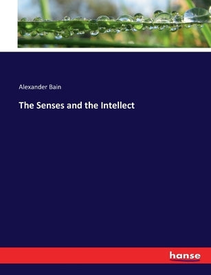 The Senses and the Intellect by Bain, Alexander