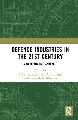 Defence Industries in the 21st Century: A Comparative Analysis by Kurç, Çağlar