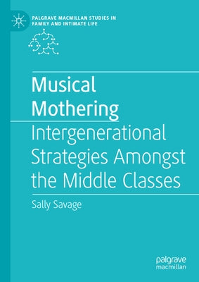 Musical Mothering: Intergenerational Strategies Amongst the Middle Classes by Savage, Sally