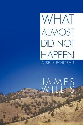 What Almost Did Not Happen: A Self-Portrait by Willis, James