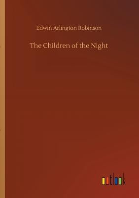 The Children of the Night by Robinson, Edwin Arlington