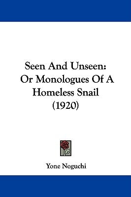 Seen And Unseen: Or Monologues Of A Homeless Snail (1920) by Noguchi, Yone